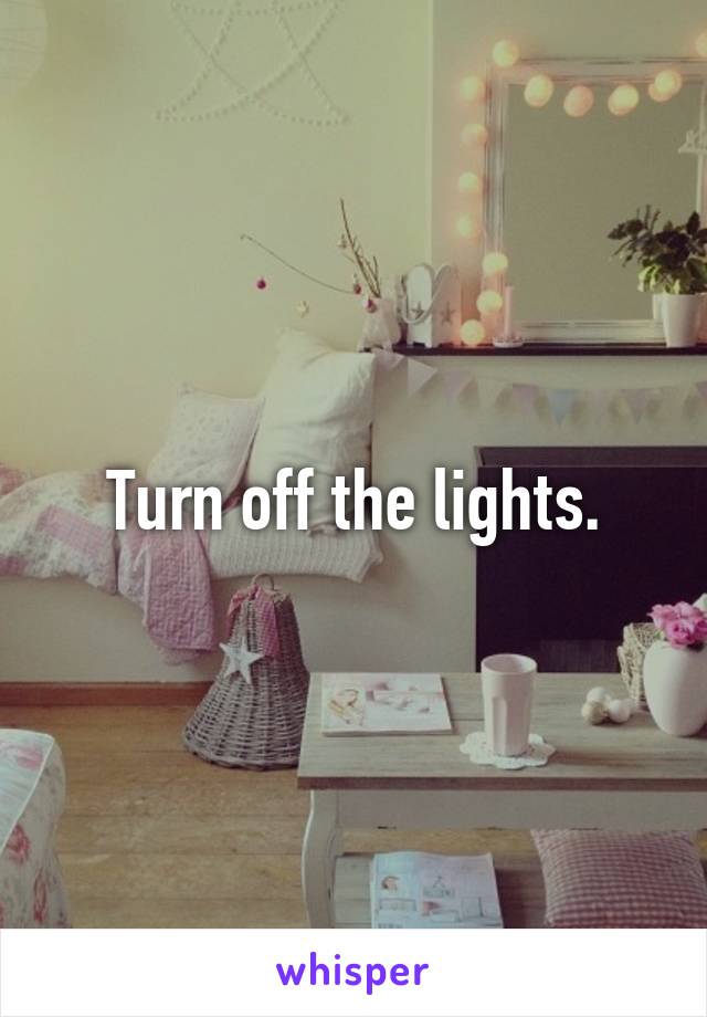 Turn off the lights.