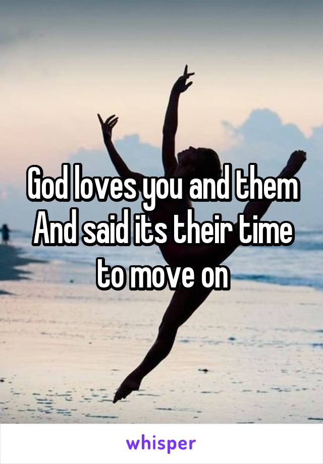 God loves you and them
And said its their time to move on