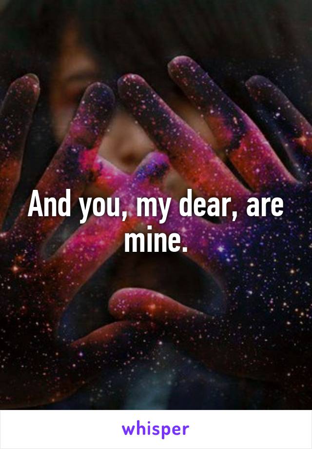 And you, my dear, are mine.