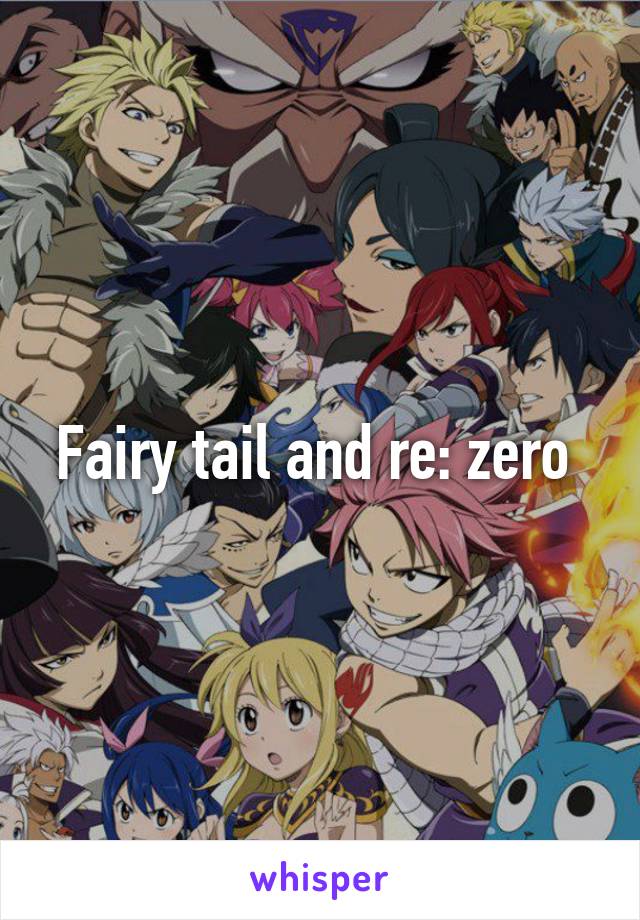 Fairy tail and re: zero 