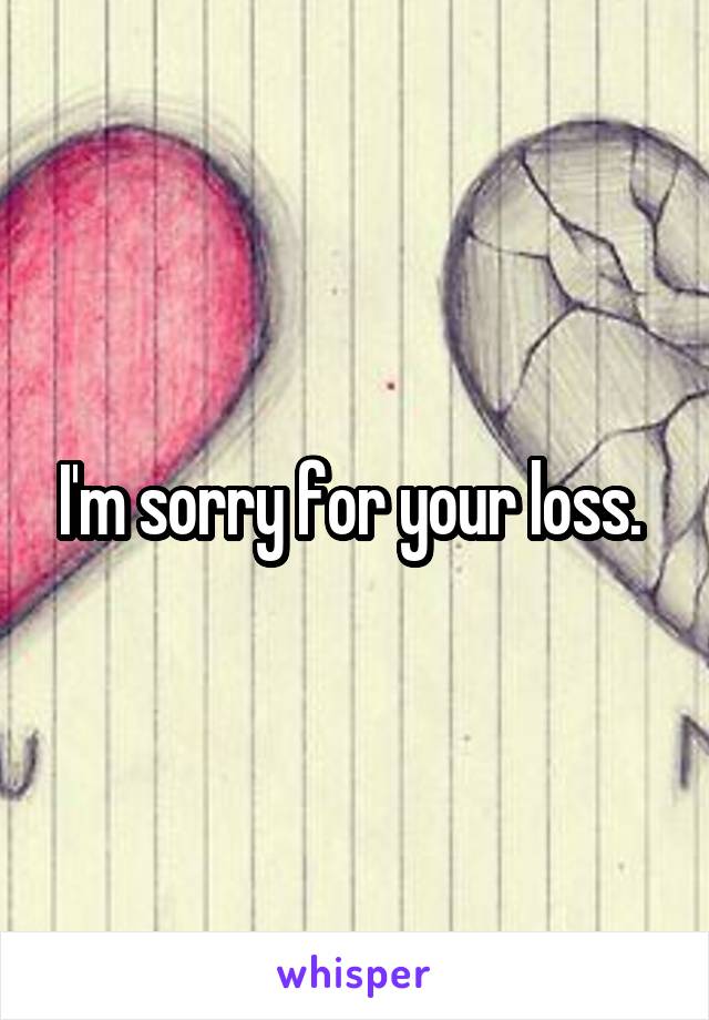 I'm sorry for your loss. 