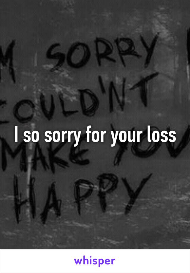 I so sorry for your loss