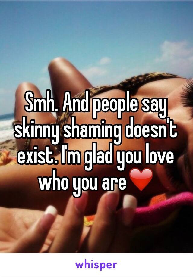 Smh. And people say skinny shaming doesn't exist. I'm glad you love who you are❤️