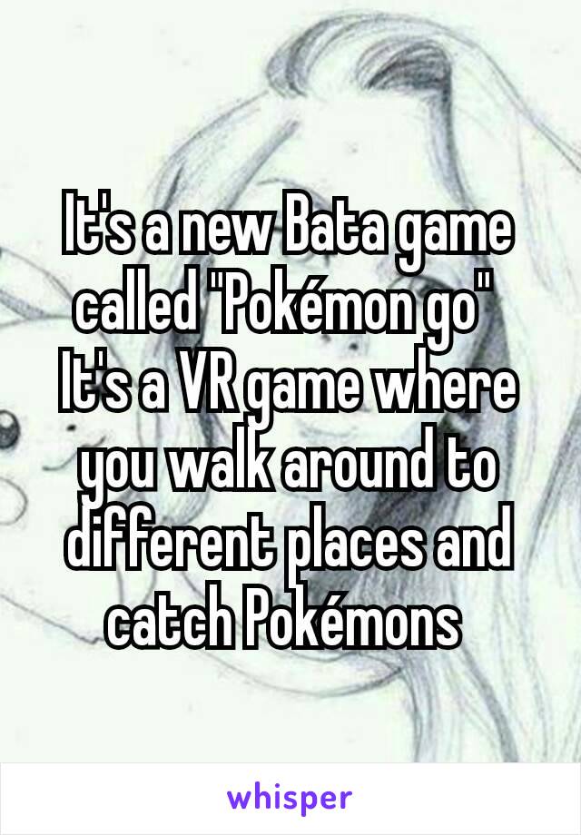 It's a new Bata game called "Pokémon go" 
It's a VR game where you walk around to different places and catch Pokémons 