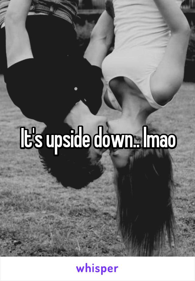 It's upside down.. lmao