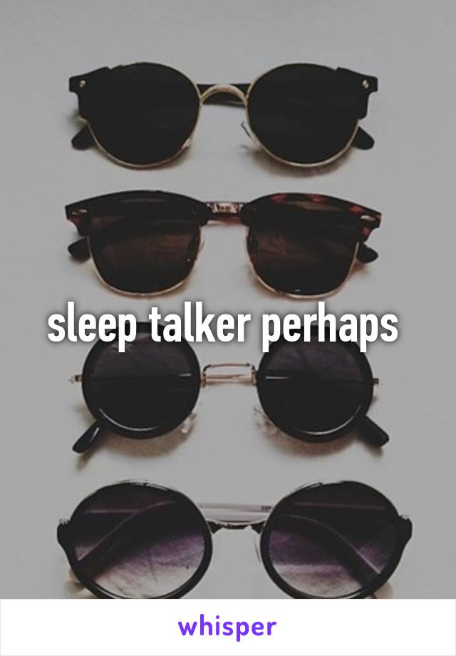sleep talker perhaps 