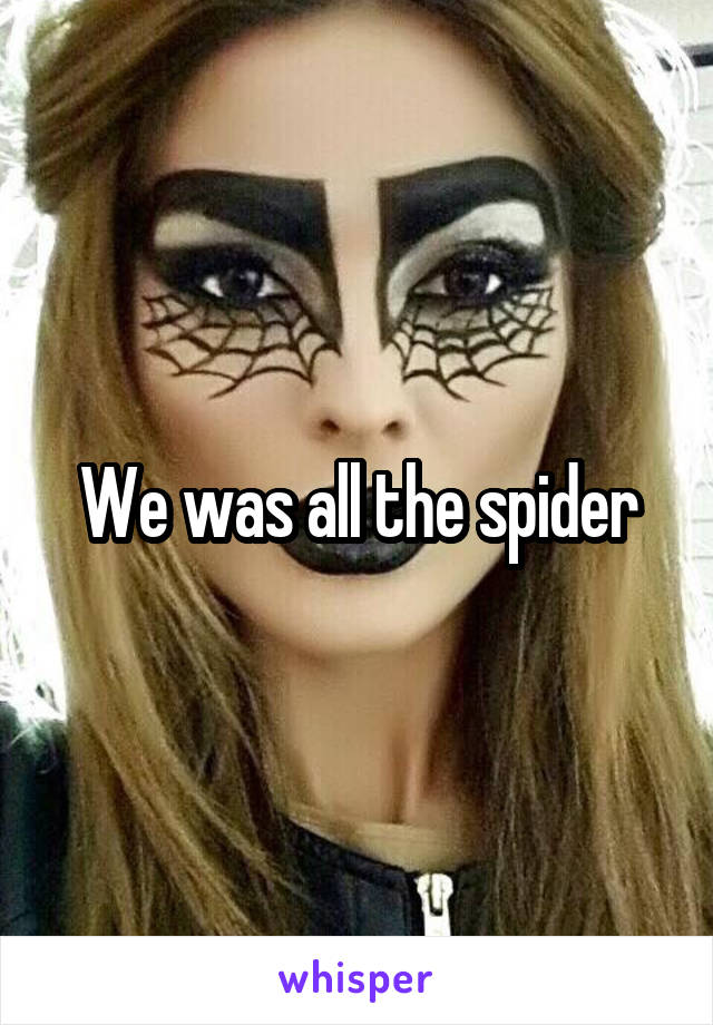 We was all the spider