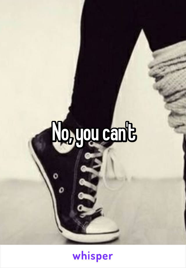 No, you can't