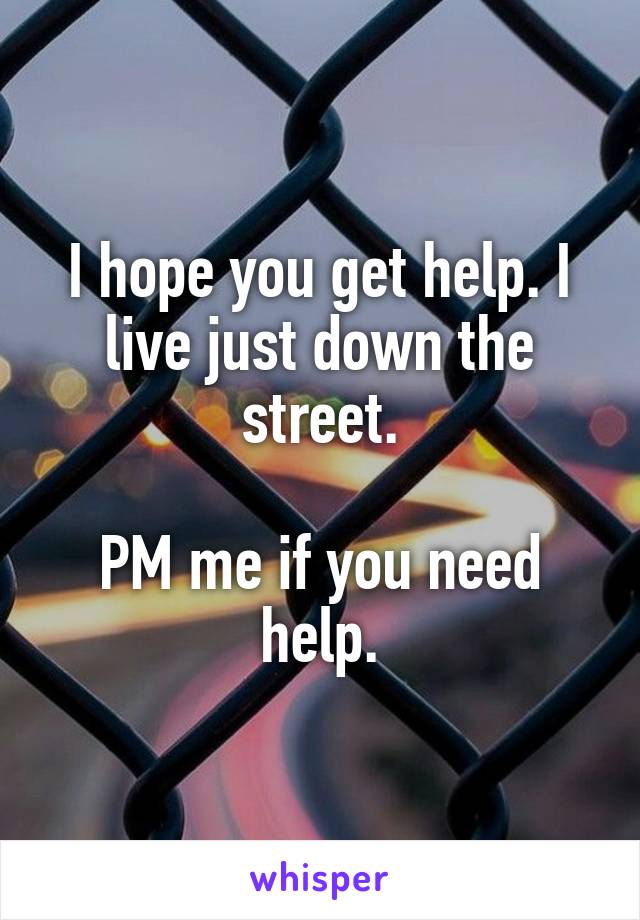 I hope you get help. I live just down the street.

PM me if you need help.