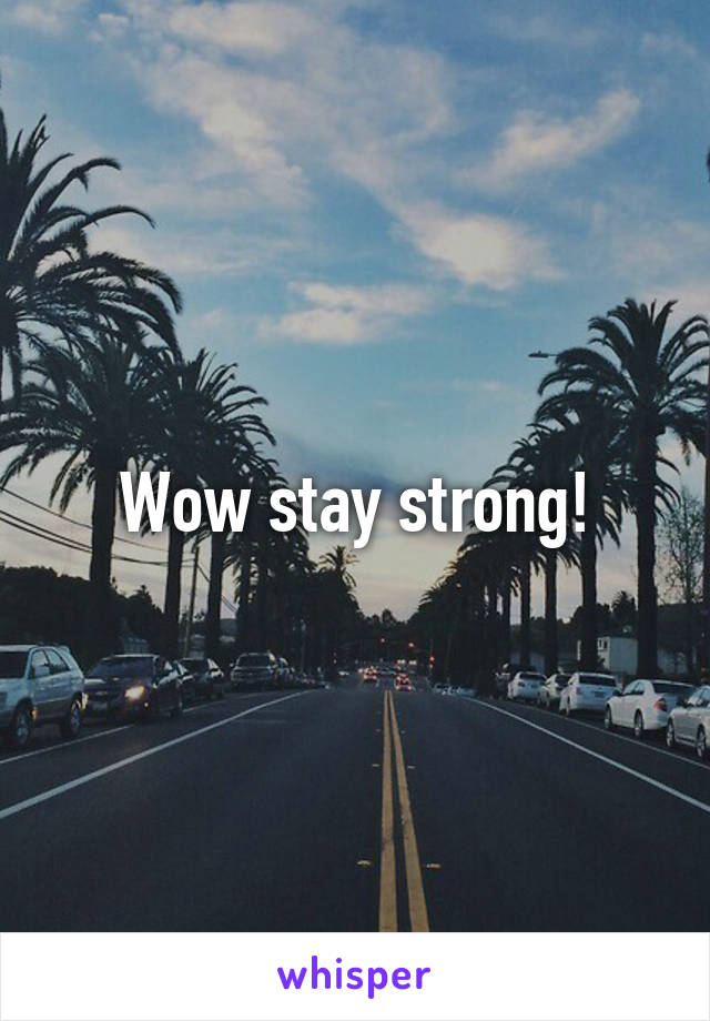 Wow stay strong!