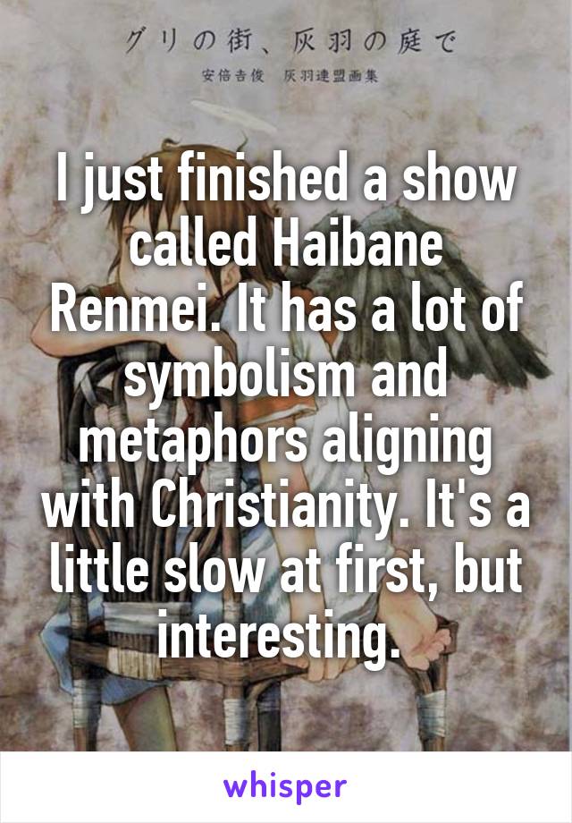 I just finished a show called Haibane Renmei. It has a lot of symbolism and metaphors aligning with Christianity. It's a little slow at first, but interesting. 