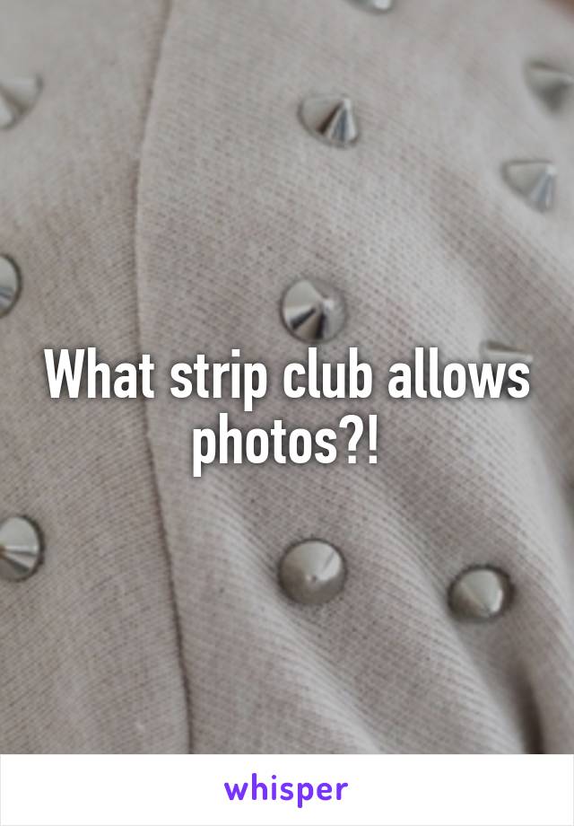 What strip club allows photos?!