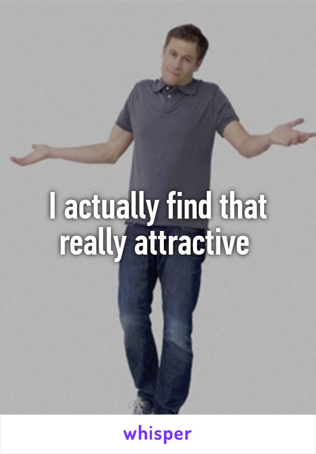 I actually find that really attractive 