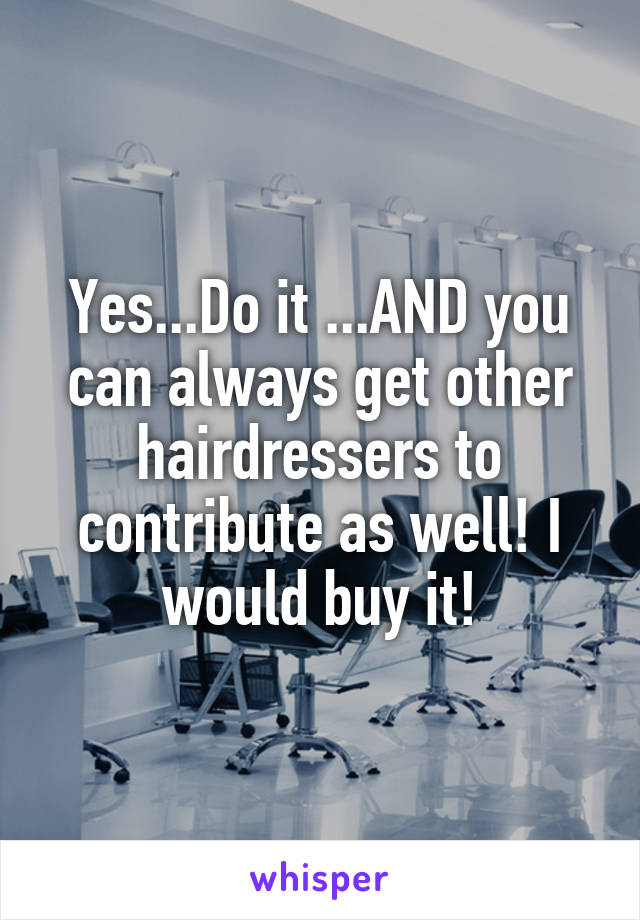 Yes...Do it ...AND you can always get other hairdressers to contribute as well! I would buy it!