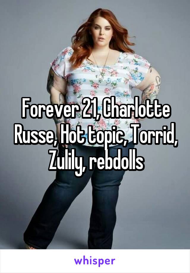 Forever 21, Charlotte Russe, Hot topic, Torrid, Zulily, rebdolls