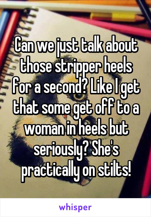 Can we just talk about those stripper heels for a second? Like I get that some get off to a woman in heels but seriously? She's practically on stilts!