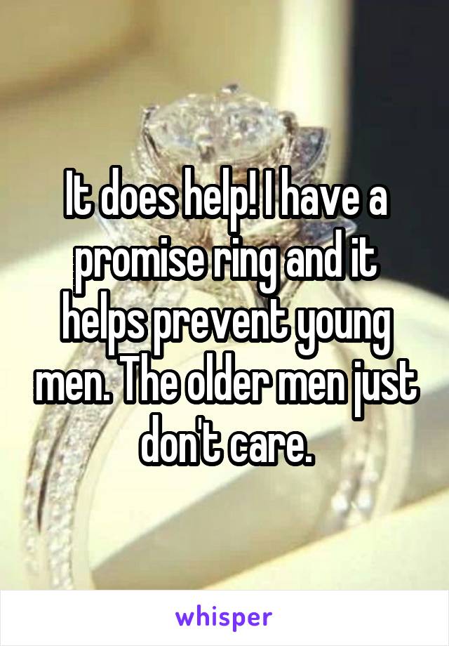 It does help! I have a promise ring and it helps prevent young men. The older men just don't care.