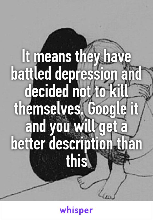 It means they have battled depression and decided not to kill themselves. Google it and you will get a better description than this