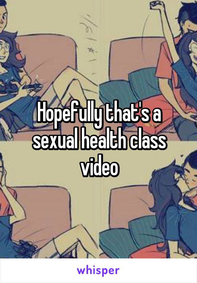 Hopefully that's a sexual health class video
