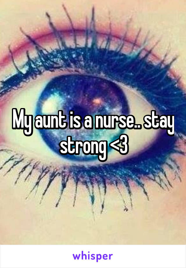 My aunt is a nurse.. stay strong <3