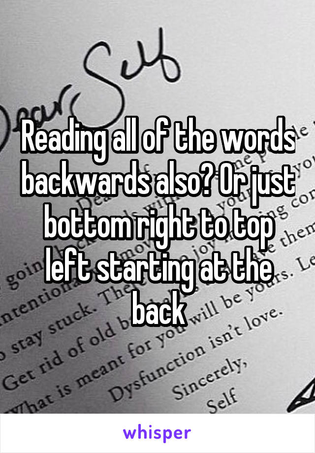 Reading all of the words backwards also? Or just bottom right to top left starting at the back