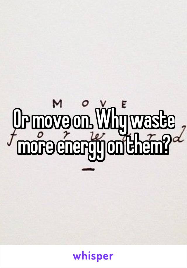 Or move on. Why waste more energy on them?