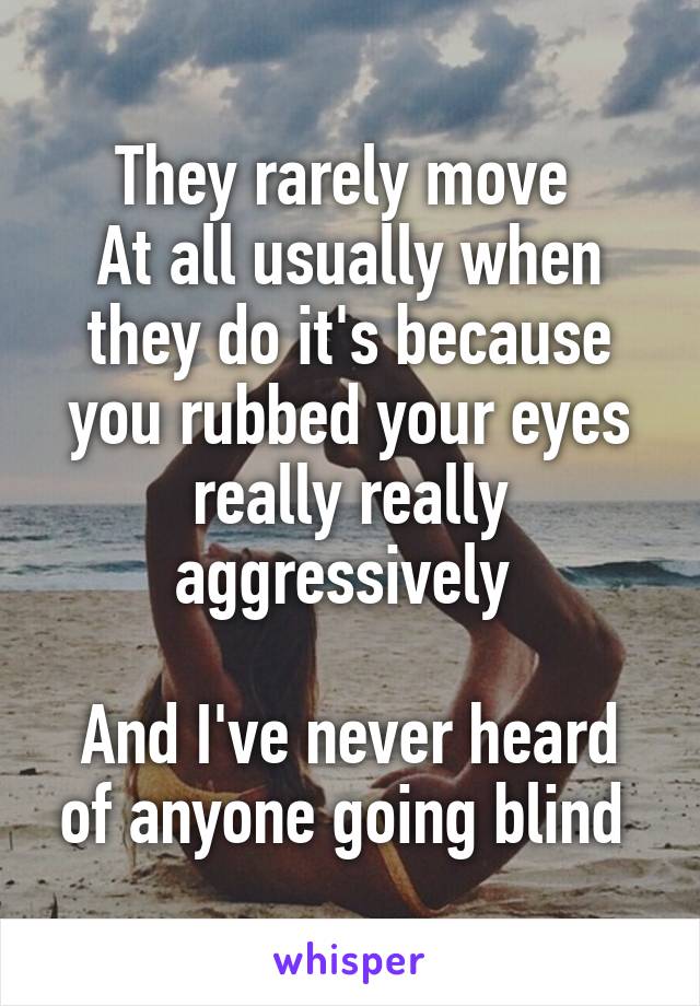 They rarely move 
At all usually when they do it's because you rubbed your eyes really really aggressively 

And I've never heard of anyone going blind 