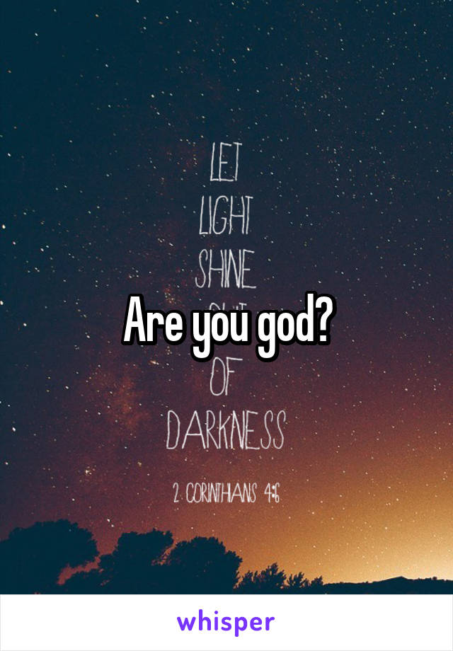 Are you god?