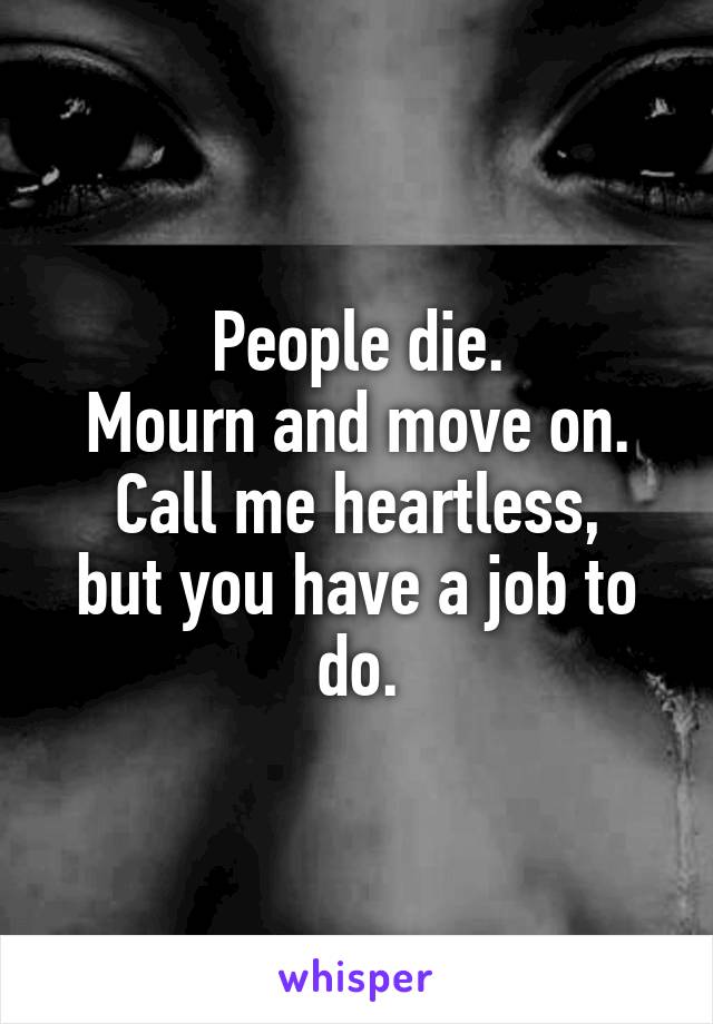 People die.
Mourn and move on.
Call me heartless, but you have a job to do.