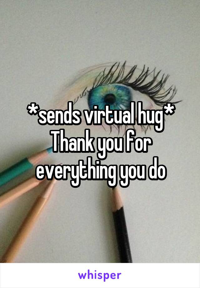 *sends virtual hug* Thank you for everything you do