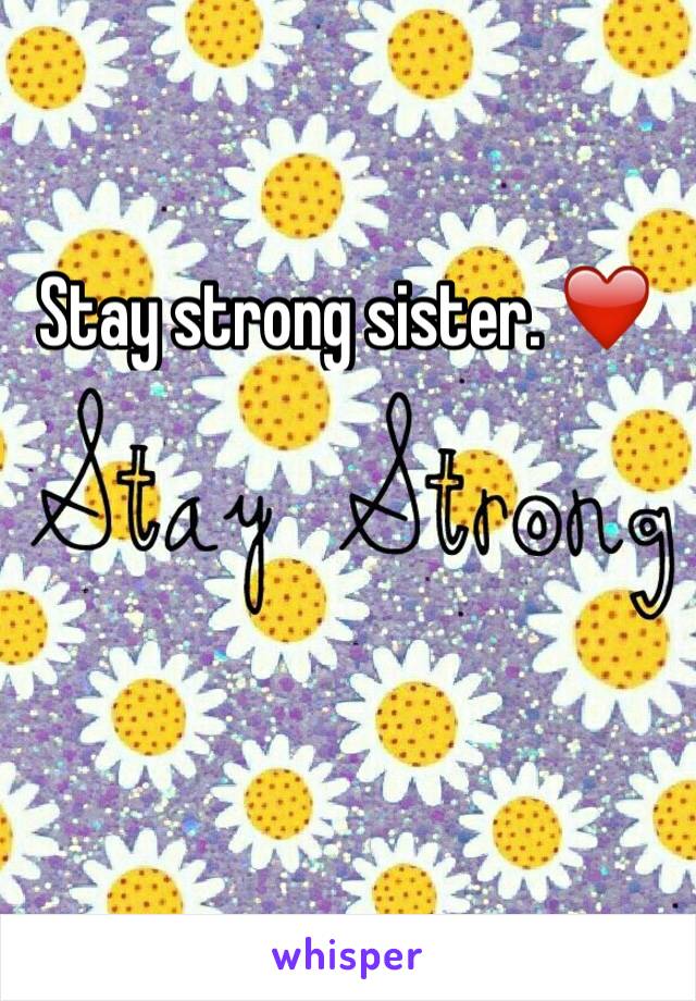 Stay strong sister. ❤️