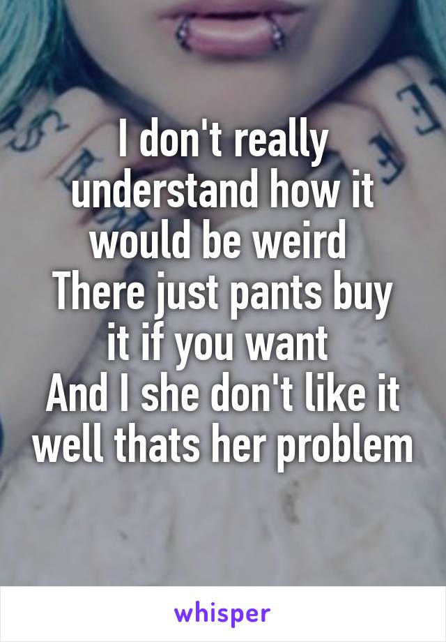 I don't really understand how it would be weird 
There just pants buy it if you want 
And I she don't like it well thats her problem 