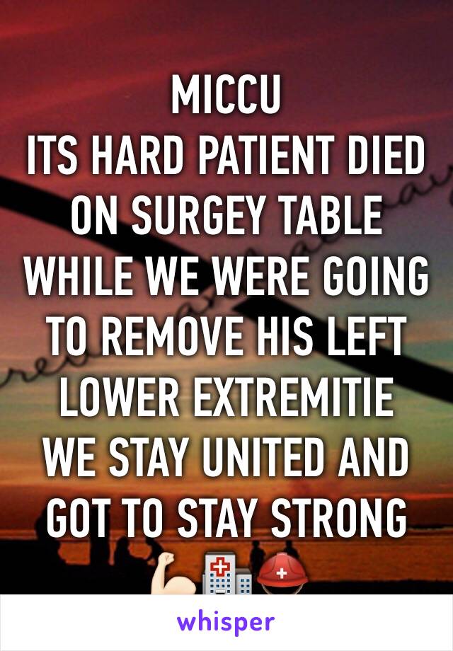 MICCU 
ITS HARD PATIENT DIED ON SURGEY TABLE WHILE WE WERE GOING TO REMOVE HIS LEFT LOWER EXTREMITIE 
WE STAY UNITED AND GOT TO STAY STRONG 💪🏻🏥⛑