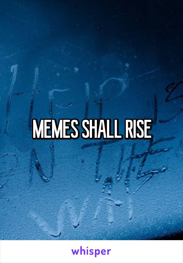 MEMES SHALL RISE