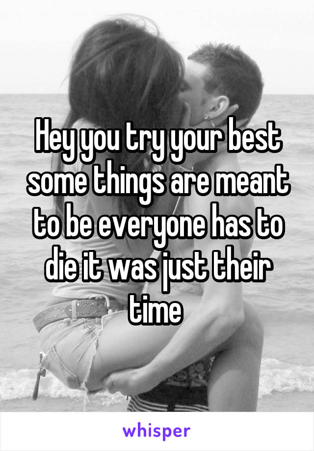 Hey you try your best some things are meant to be everyone has to die it was just their time 