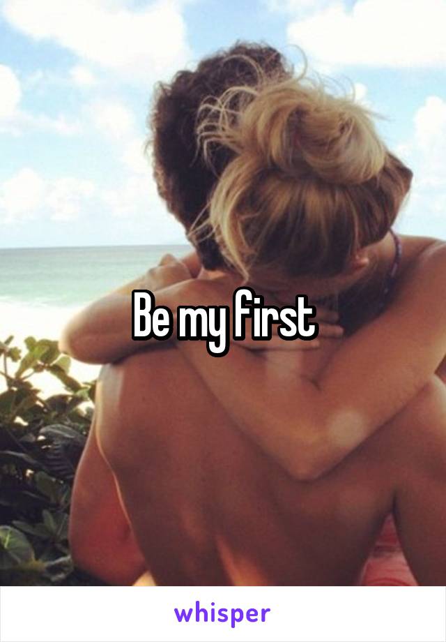 Be my first