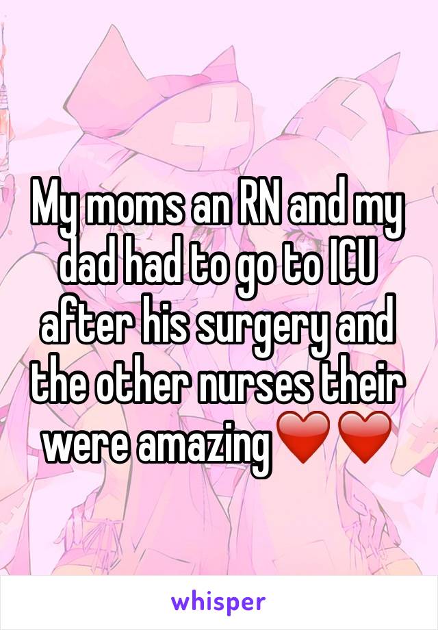 My moms an RN and my dad had to go to ICU after his surgery and the other nurses their were amazing❤️❤️