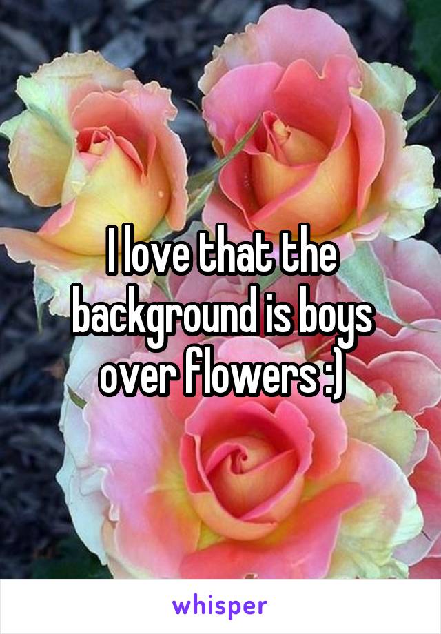 I love that the background is boys over flowers :)