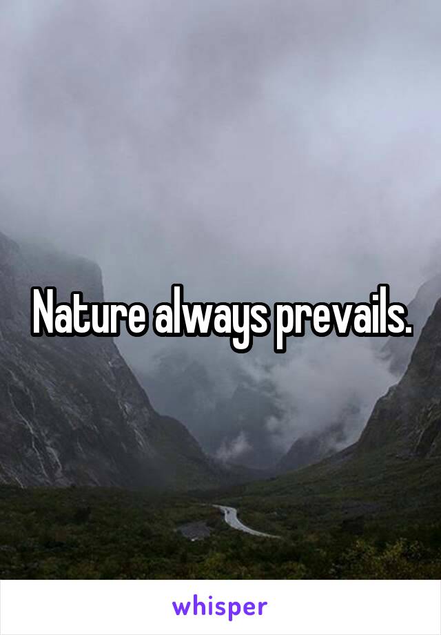 Nature always prevails.