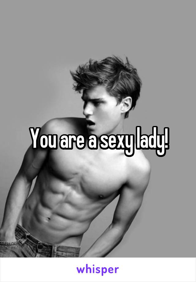 You are a sexy lady!