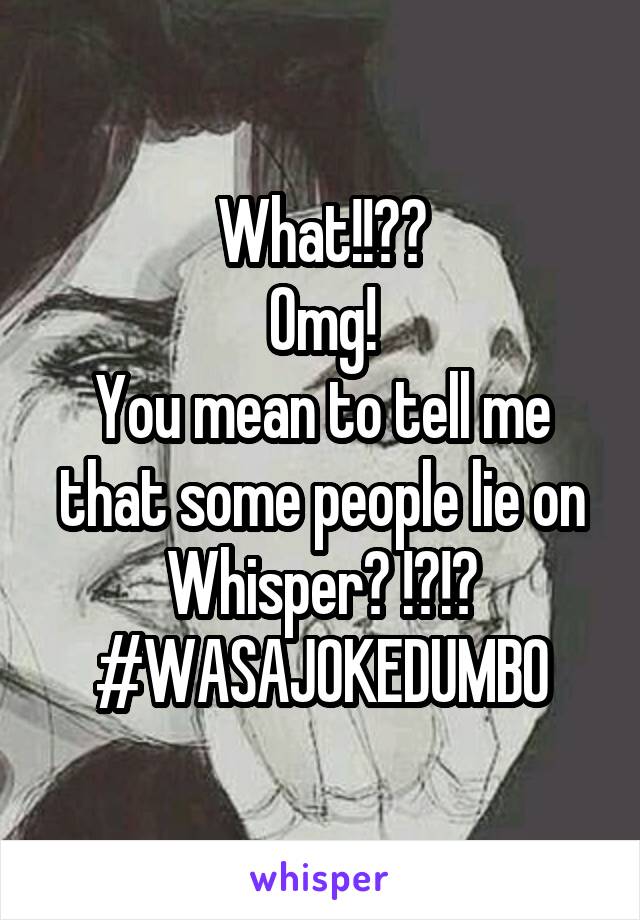 What!!??
Omg!
You mean to tell me that some people lie on Whisper? !?!?
#WASAJOKEDUMBO