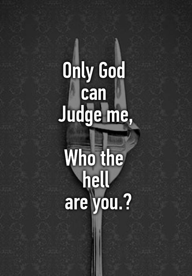 only-god-can-judge-me-who-the-hell-are-you