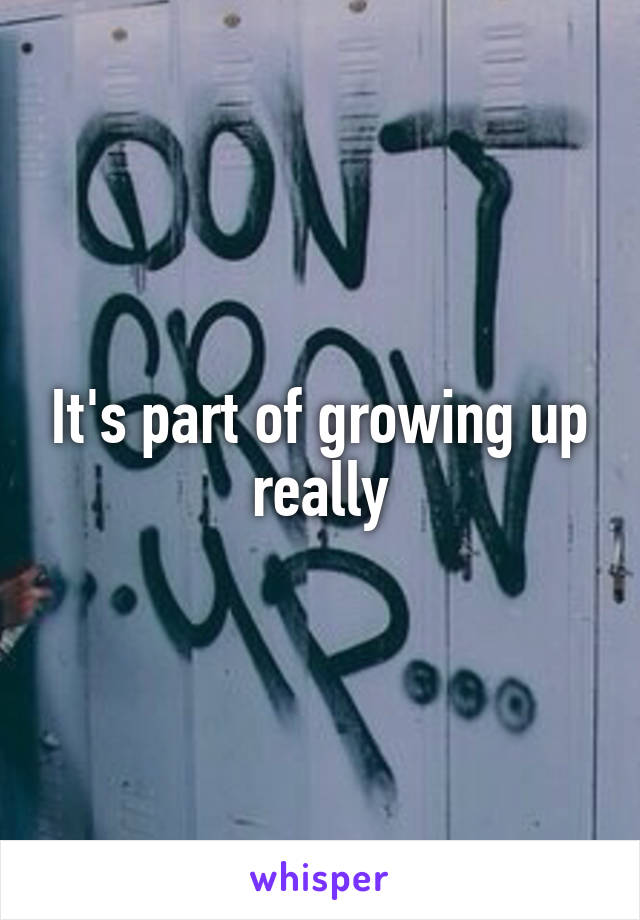 It's part of growing up really