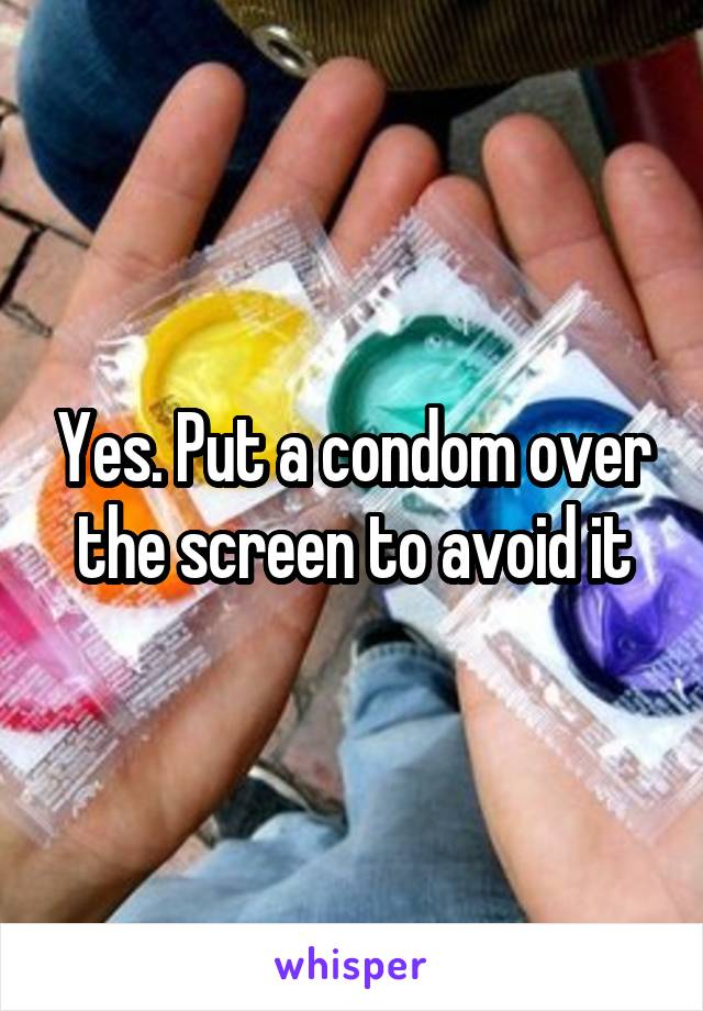 Yes. Put a condom over the screen to avoid it