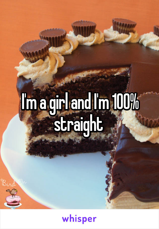 I'm a girl and I'm 100% straight 