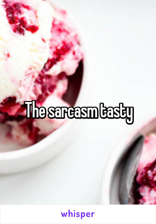 The sarcasm tasty