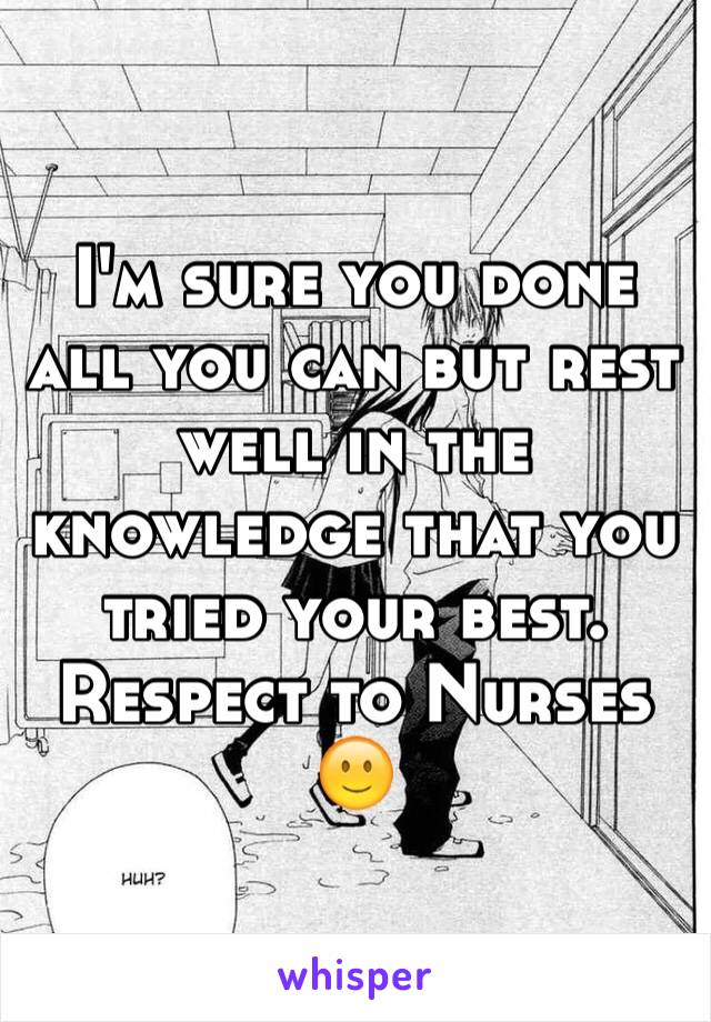 I'm sure you done all you can but rest well in the knowledge that you tried your best. Respect to Nurses 🙂