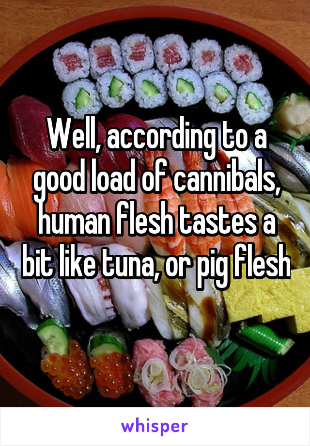 Well, according to a good load of cannibals, human flesh tastes a bit like tuna, or pig flesh 