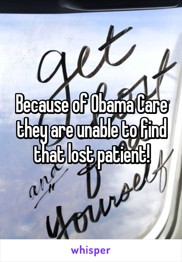 Because of Obama Care they are unable to find that lost patient!