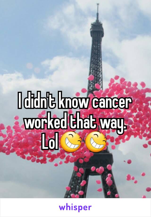 I didn't know cancer worked that way.
Lol😆😆